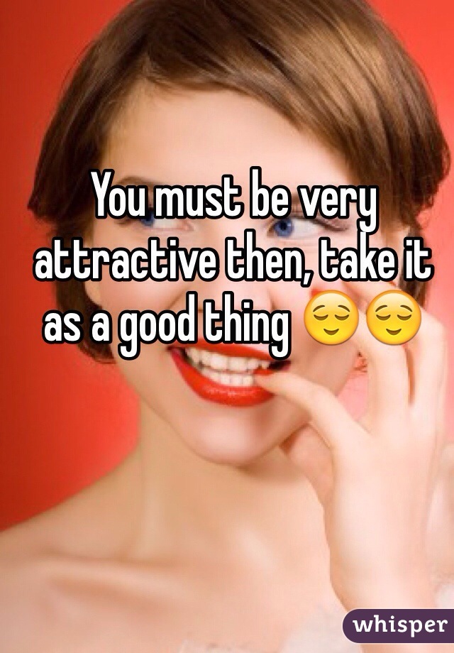 You must be very attractive then, take it as a good thing 😌😌