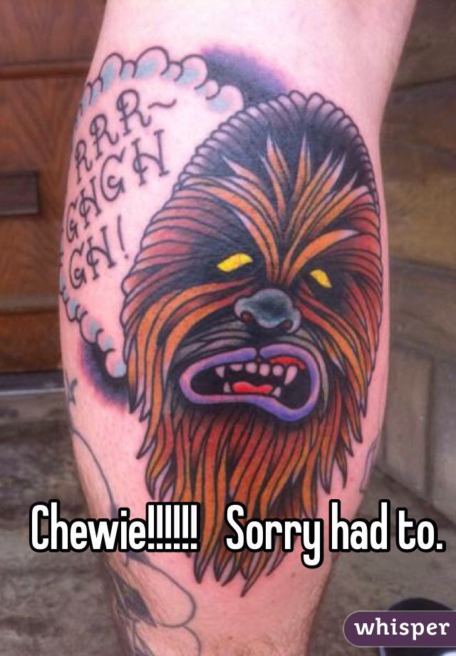 Chewie!!!!!!   Sorry had to. 