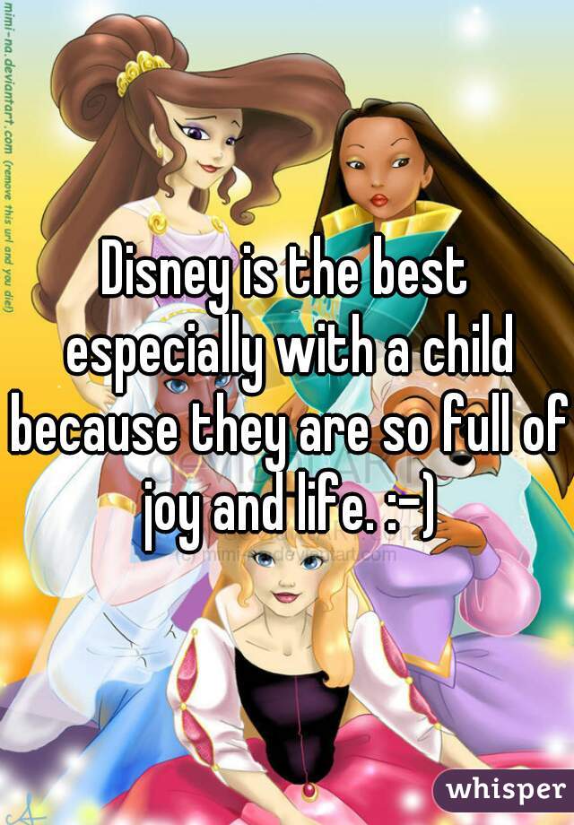 Disney is the best especially with a child because they are so full of joy and life. :-)