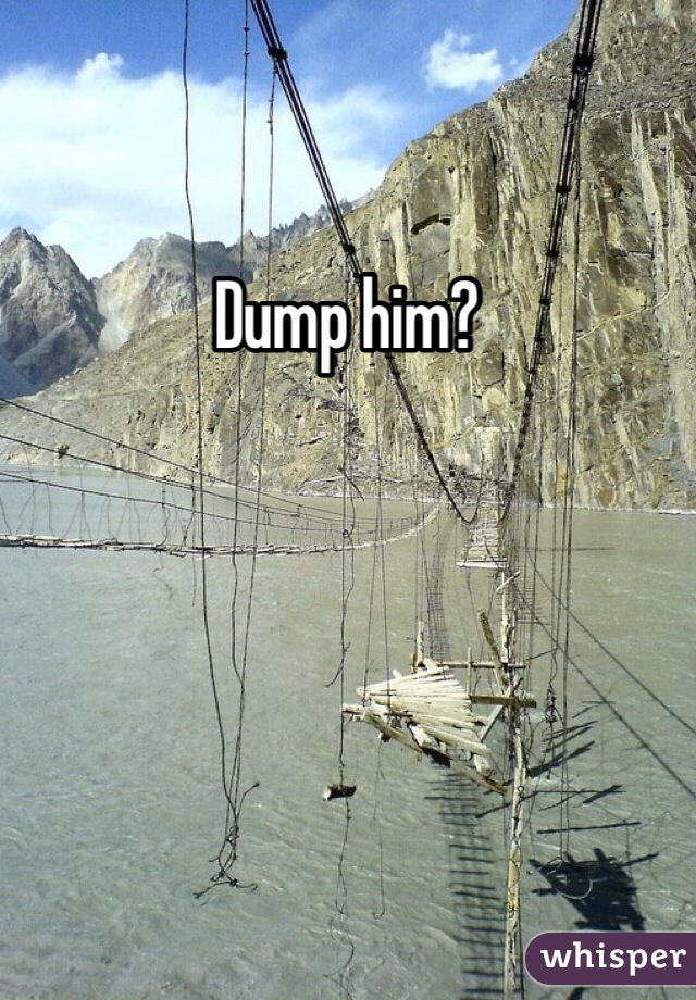 Dump him?