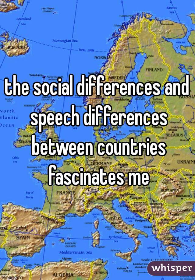 the social differences and speech differences between countries fascinates me