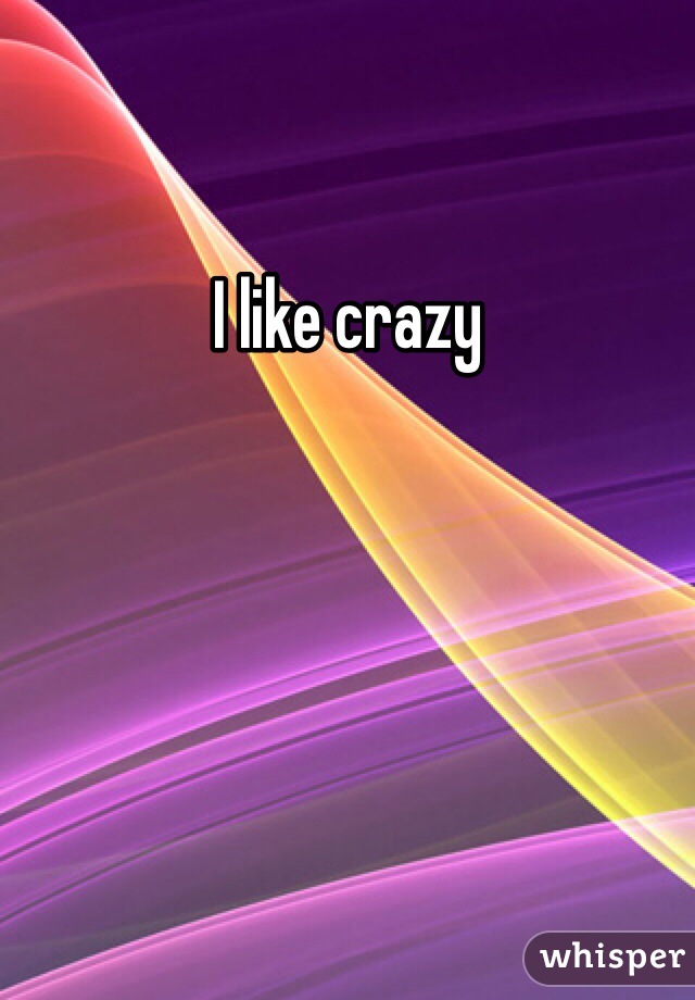I like crazy