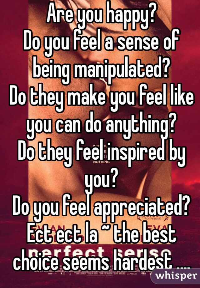 Are you happy?
Do you feel a sense of being manipulated?
Do they make you feel like you can do anything?
Do they feel inspired by you?
Do you feel appreciated? 
Ect ect la ~ the best choice seems hardest ....  