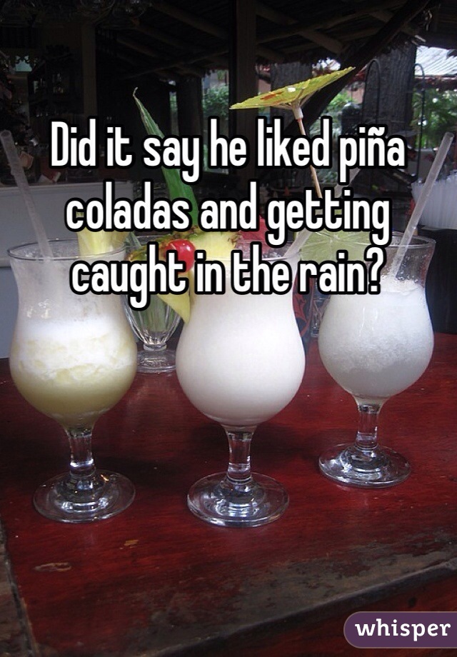 Did it say he liked piña coladas and getting caught in the rain?