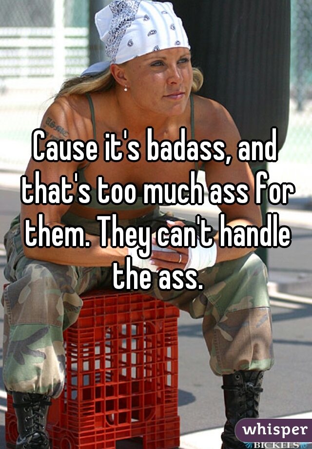 Cause it's badass, and that's too much ass for them. They can't handle the ass.