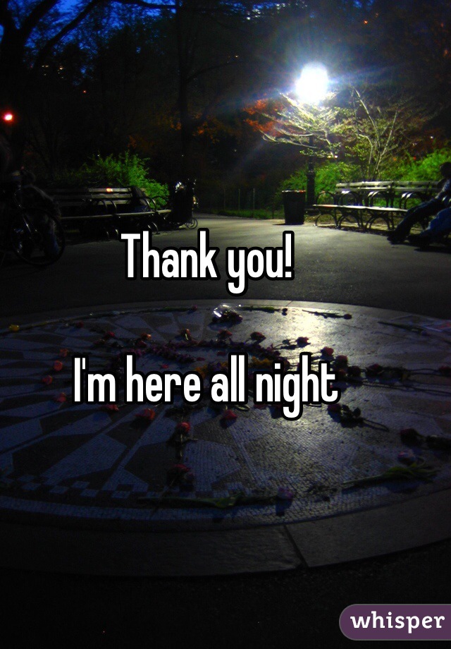 Thank you!

I'm here all night 