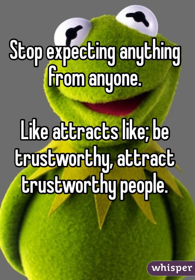 Stop expecting anything from anyone. 

Like attracts like; be trustworthy, attract trustworthy people.