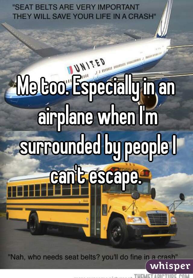 Me too. Especially in an airplane when I'm surrounded by people I can't escape. 