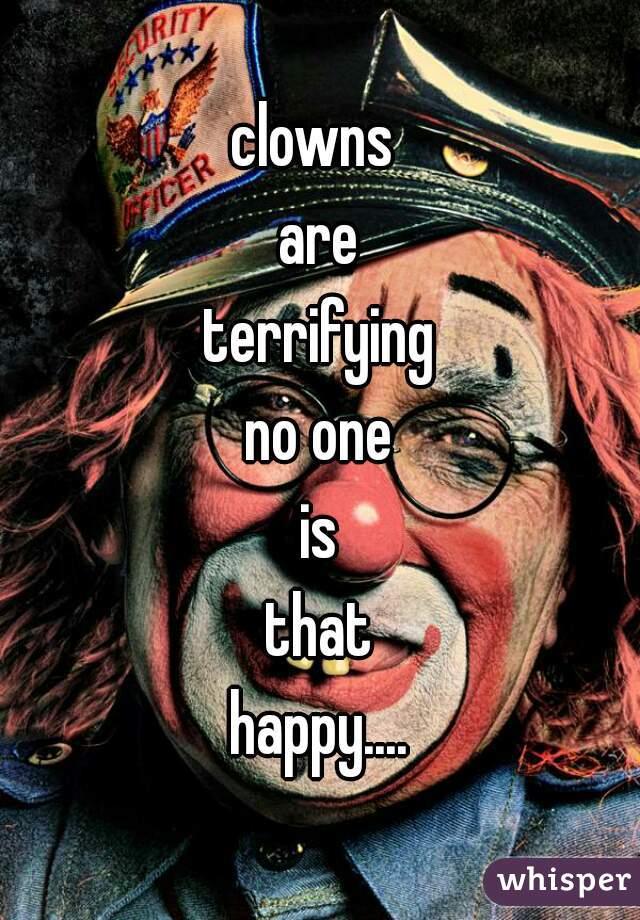 clowns 

are

terrifying

no one

is

that

happy....