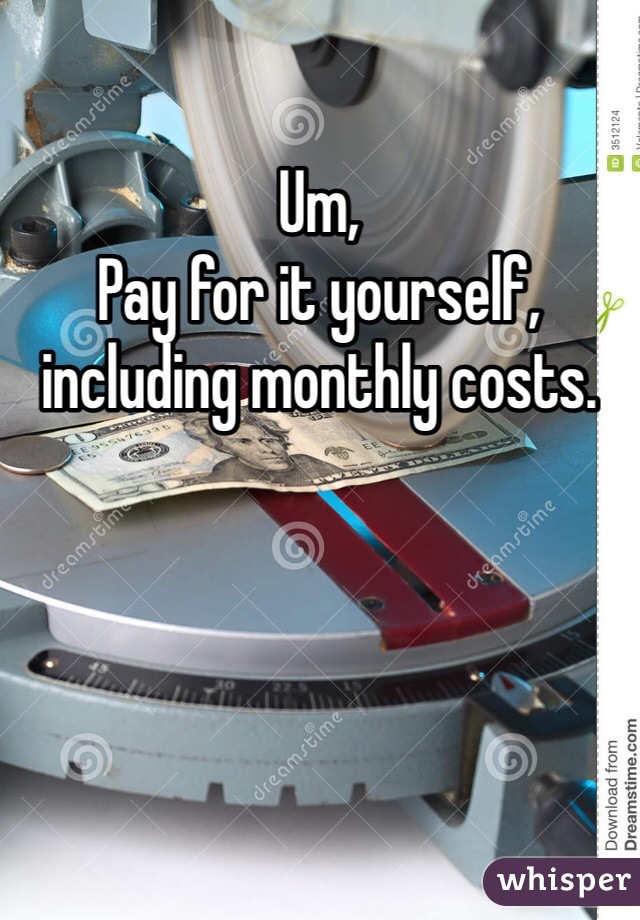 Um,
Pay for it yourself, including monthly costs.