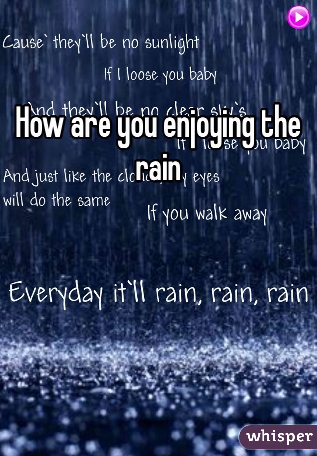 How are you enjoying the rain