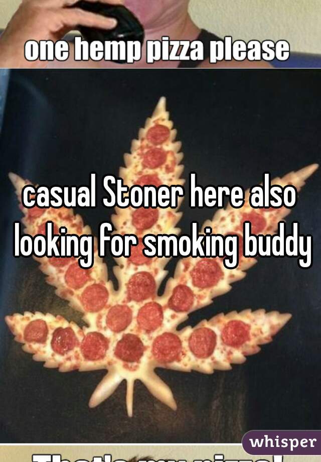 casual Stoner here also looking for smoking buddy