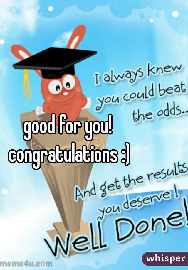 good for you! congratulations :)