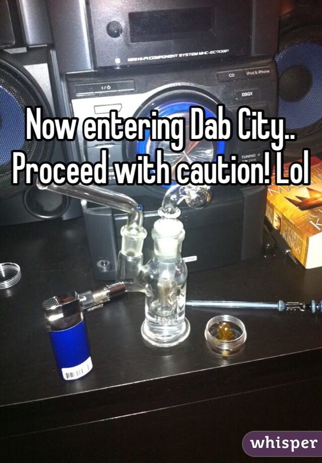 Now entering Dab City.. Proceed with caution! Lol