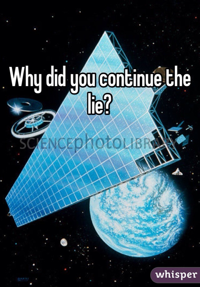 Why did you continue the lie? 