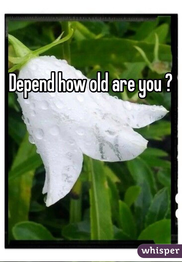 Depend how old are you ?