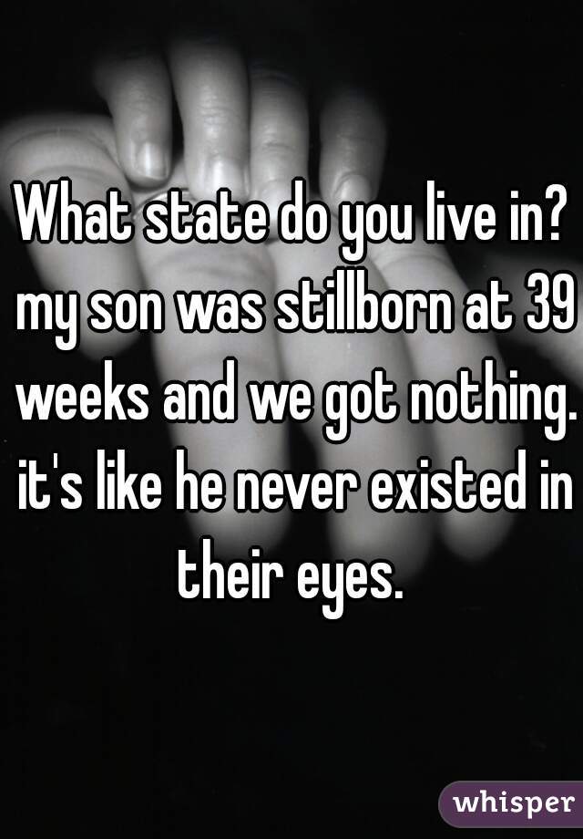 What state do you live in? my son was stillborn at 39 weeks and we got nothing. it's like he never existed in their eyes. 