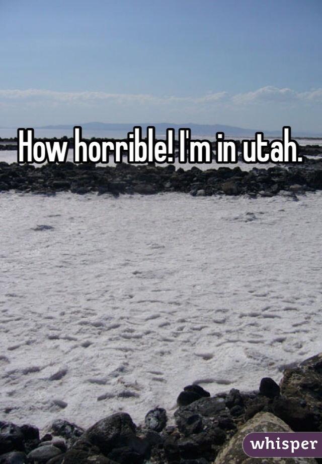 How horrible! I'm in utah. 