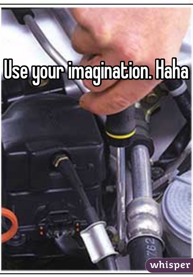 Use your imagination. Haha