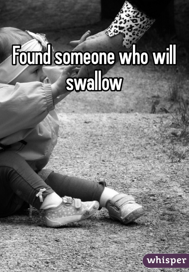 Found someone who will swallow 