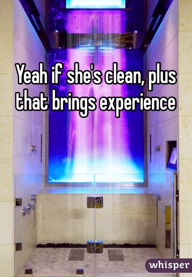 Yeah if she's clean, plus that brings experience 