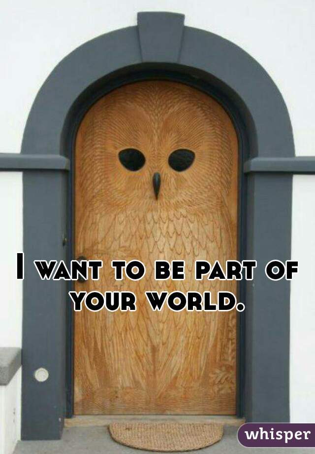 I want to be part of your world. 