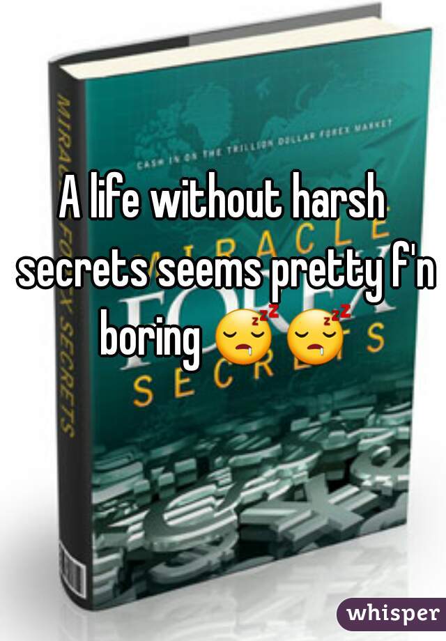 A life without harsh secrets seems pretty f'n boring 😴😴  