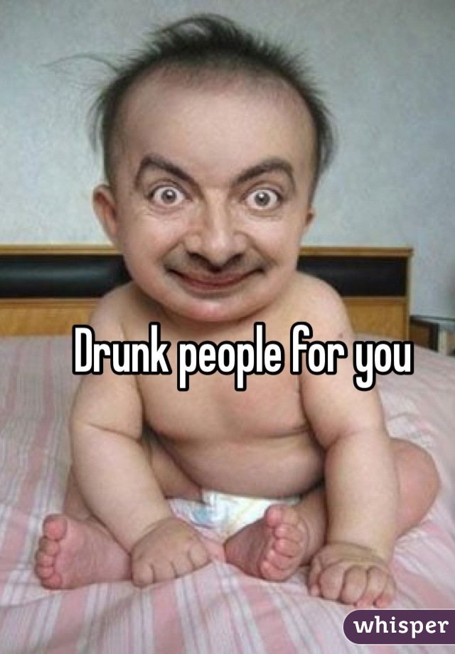 Drunk people for you