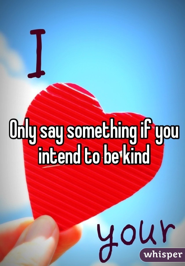 Only say something if you intend to be kind