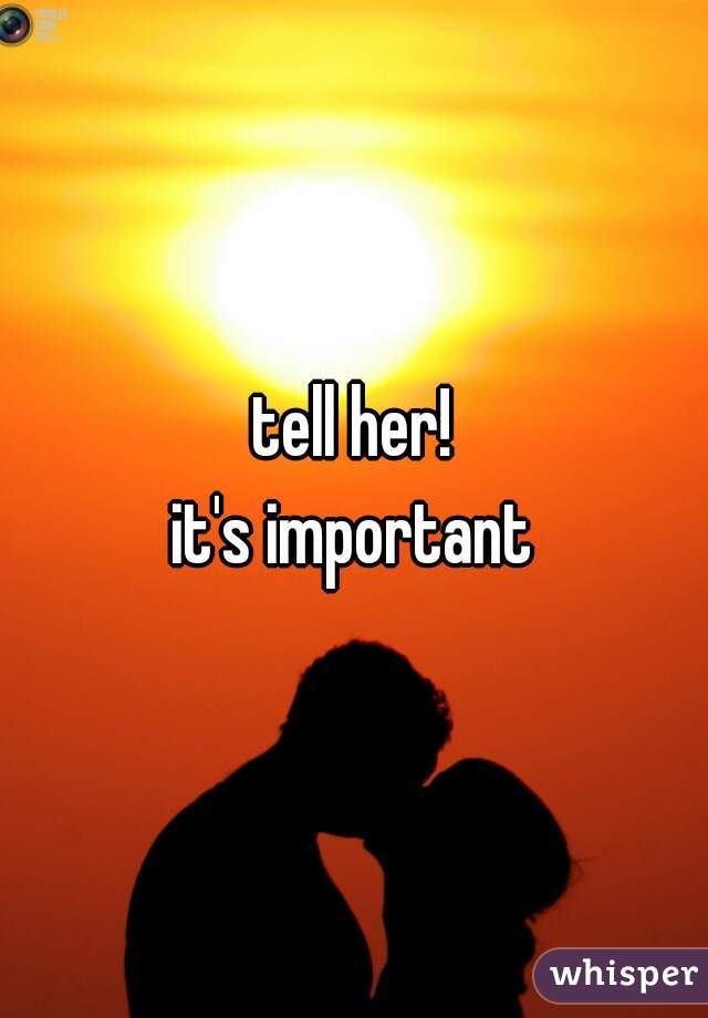 tell her!
it's important