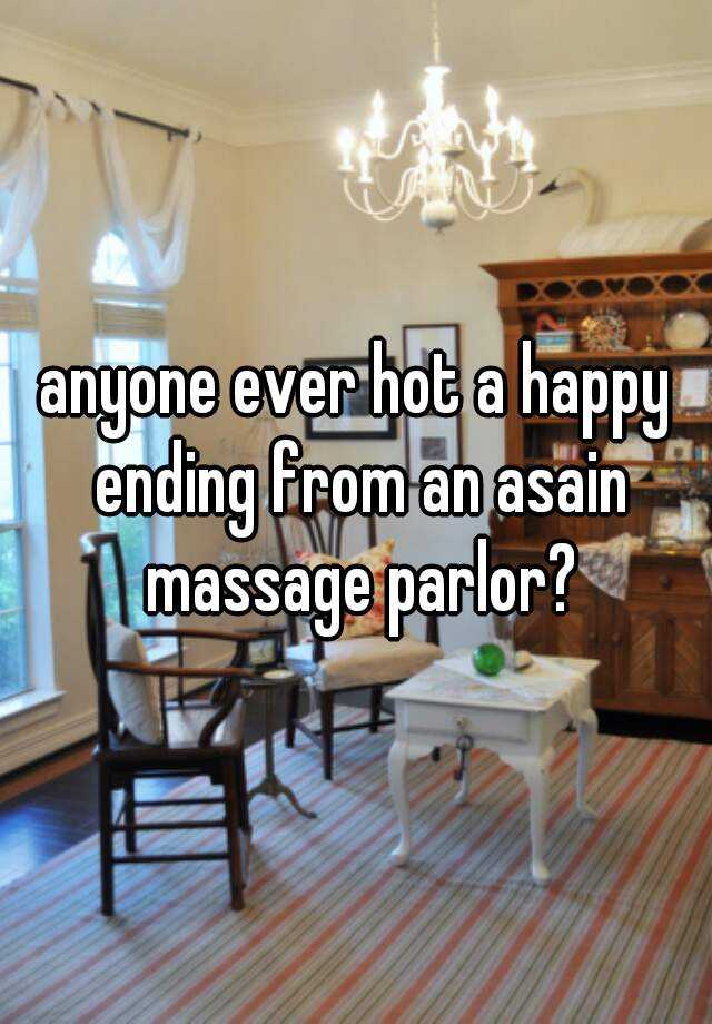 Anyone Ever Hot A Happy Ending From An Asain Massage Parlor