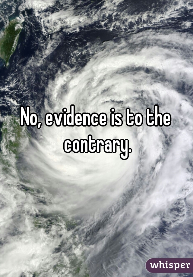 No, evidence is to the contrary.