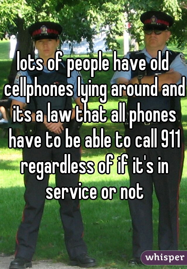 lots of people have old cellphones lying around and its a law that all phones have to be able to call 911 regardless of if it's in service or not