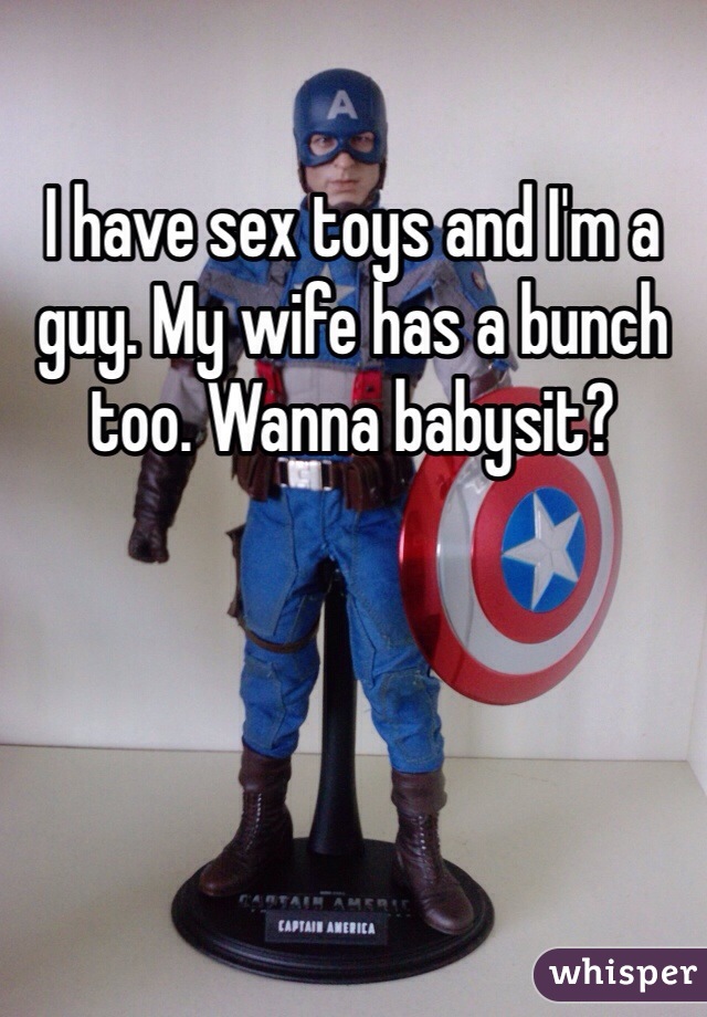 I have sex toys and I'm a guy. My wife has a bunch too. Wanna babysit?