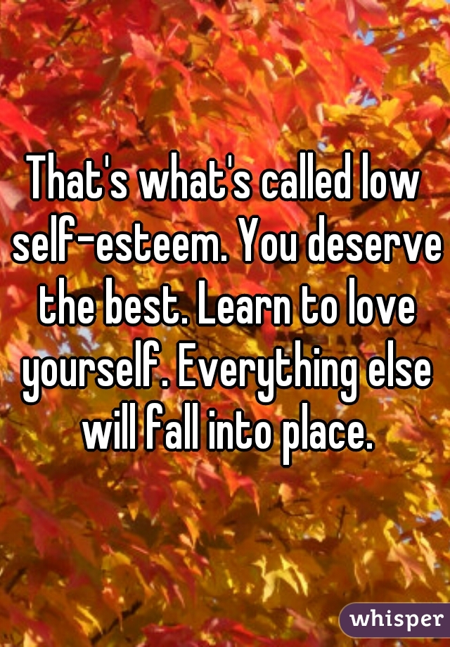 That's what's called low self-esteem. You deserve the best. Learn to love yourself. Everything else will fall into place.