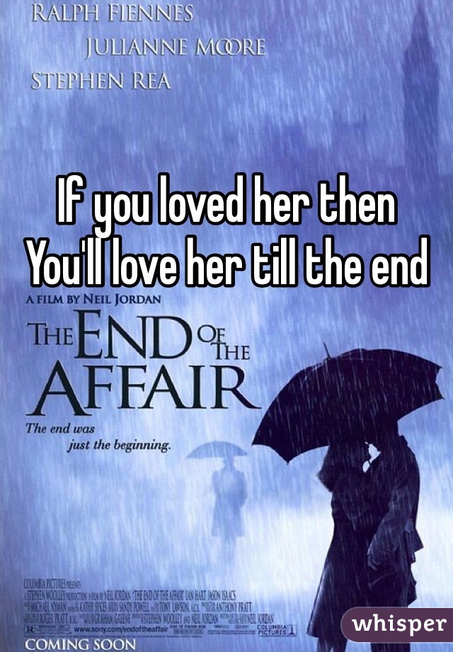 If you loved her then 
You'll love her till the end