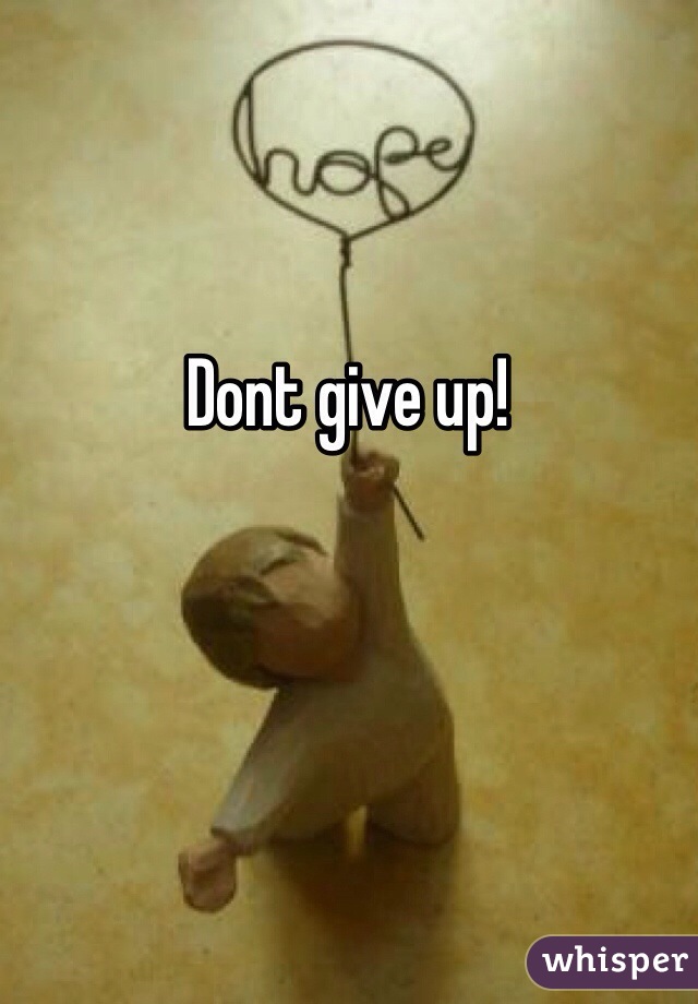 Dont give up!