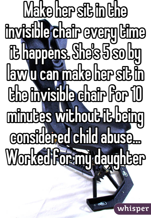 Make her sit in the invisible chair every time it happens. She's 5 so by law u can make her sit in the invisible chair for 10 minutes without it being considered child abuse... Worked for my daughter