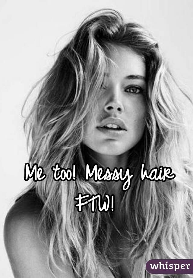 Me too! Messy hair FTW!  