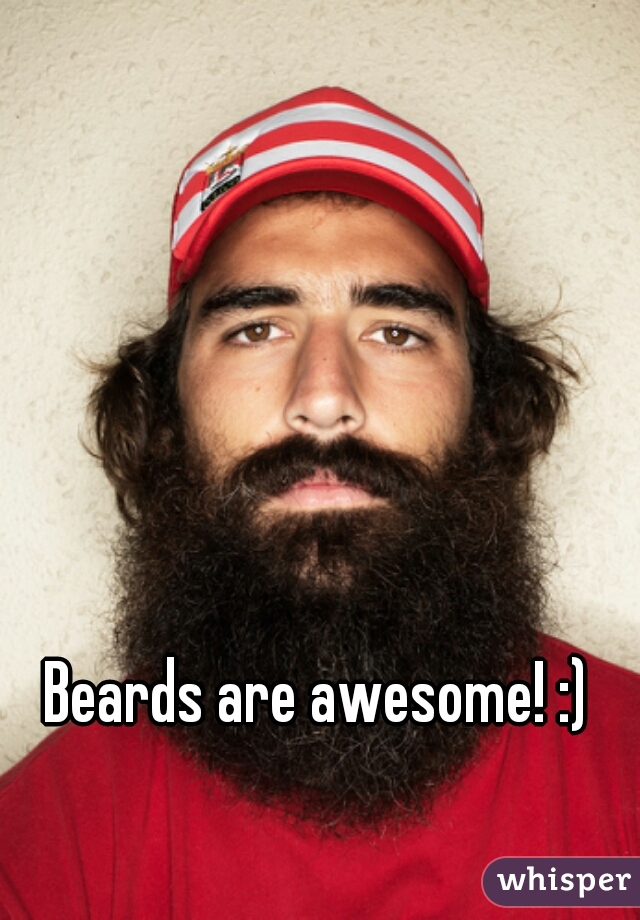 Beards are awesome! :)