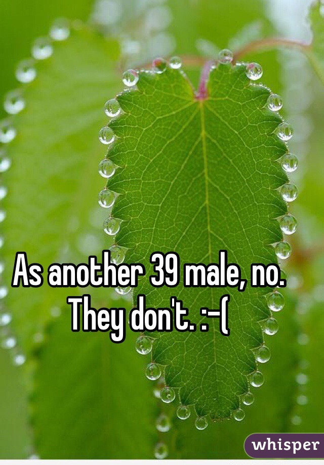 As another 39 male, no. They don't. :-(