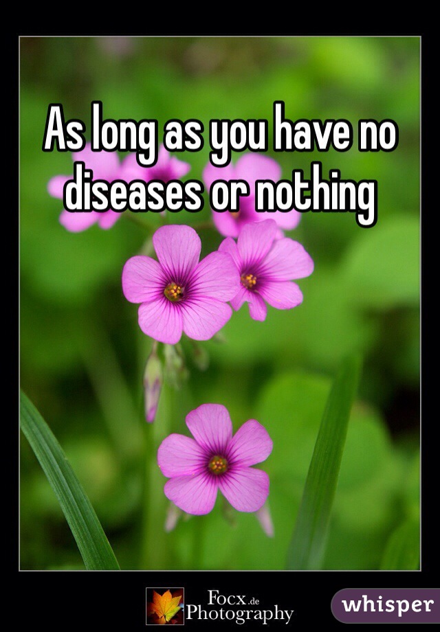 As long as you have no diseases or nothing 