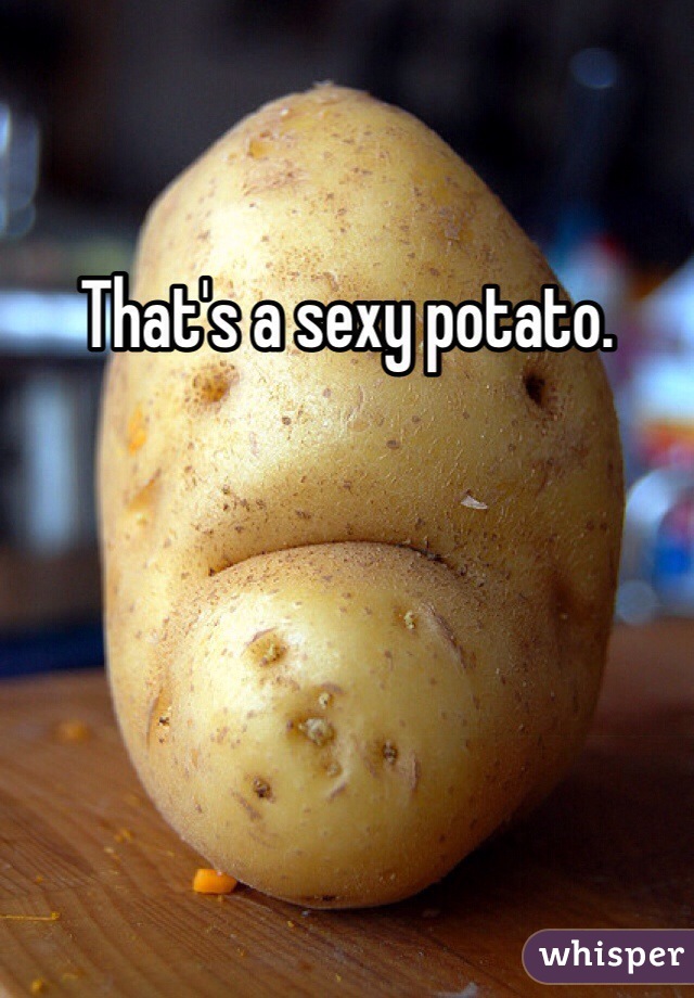 That's a sexy potato.