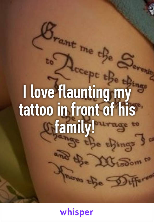 I love flaunting my tattoo in front of his family! 