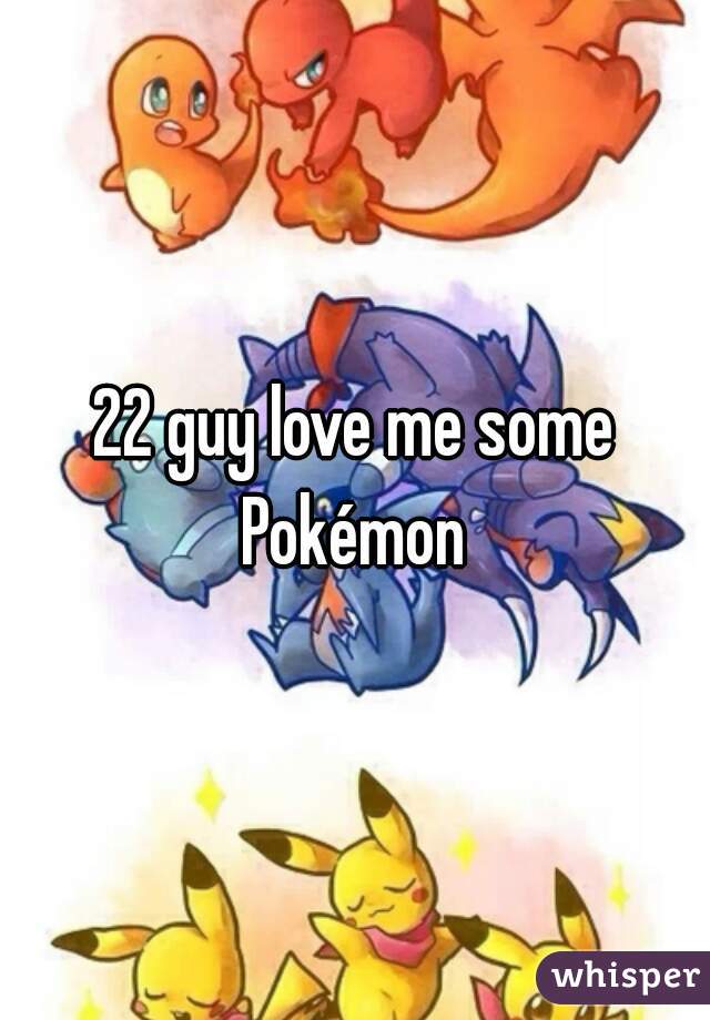 22 guy love me some Pokémon 