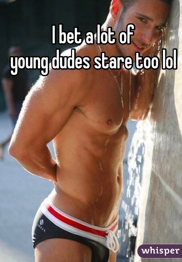 I bet a lot of 
young dudes stare too lol