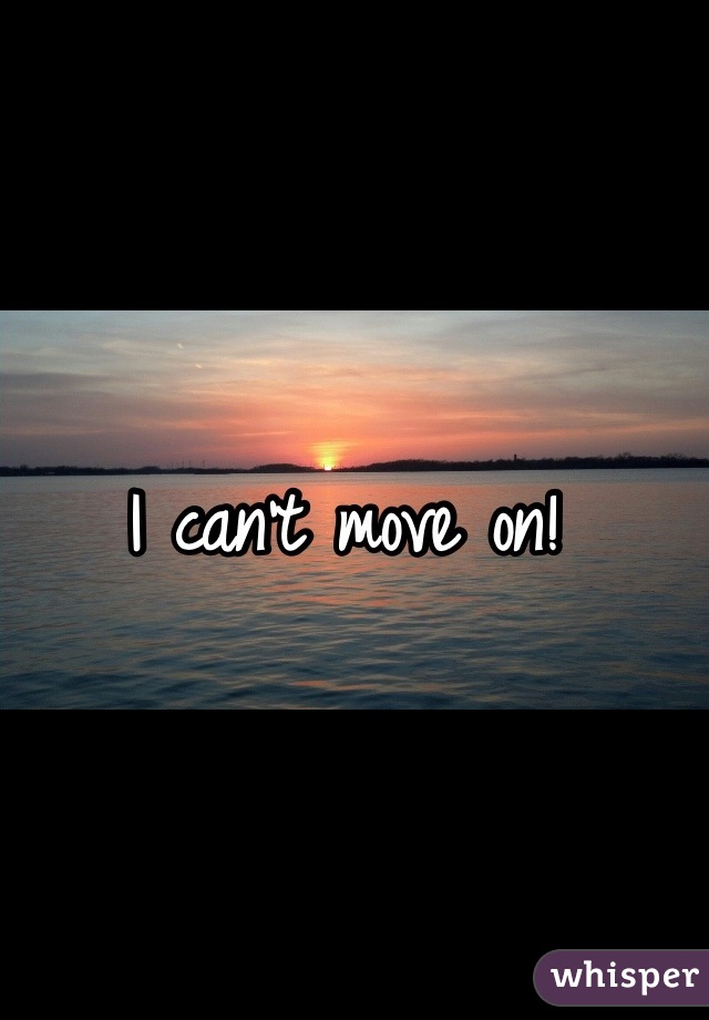 I can't move on!