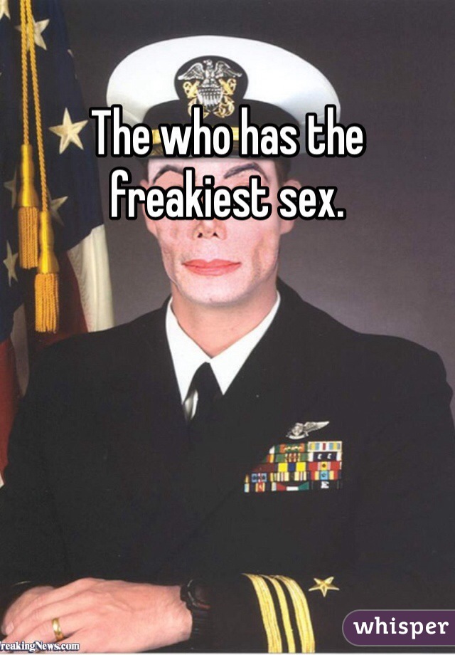 The who has the freakiest sex. 