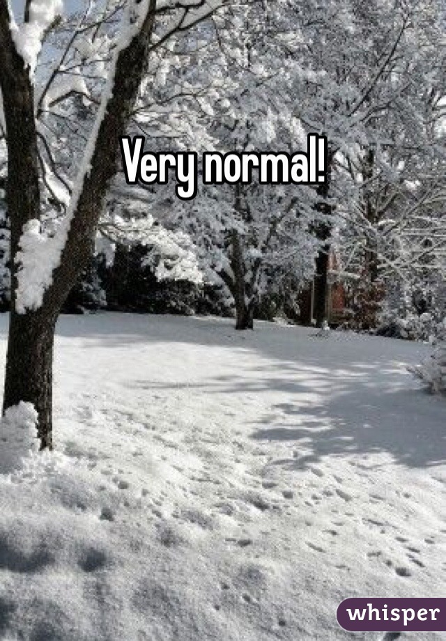 Very normal!