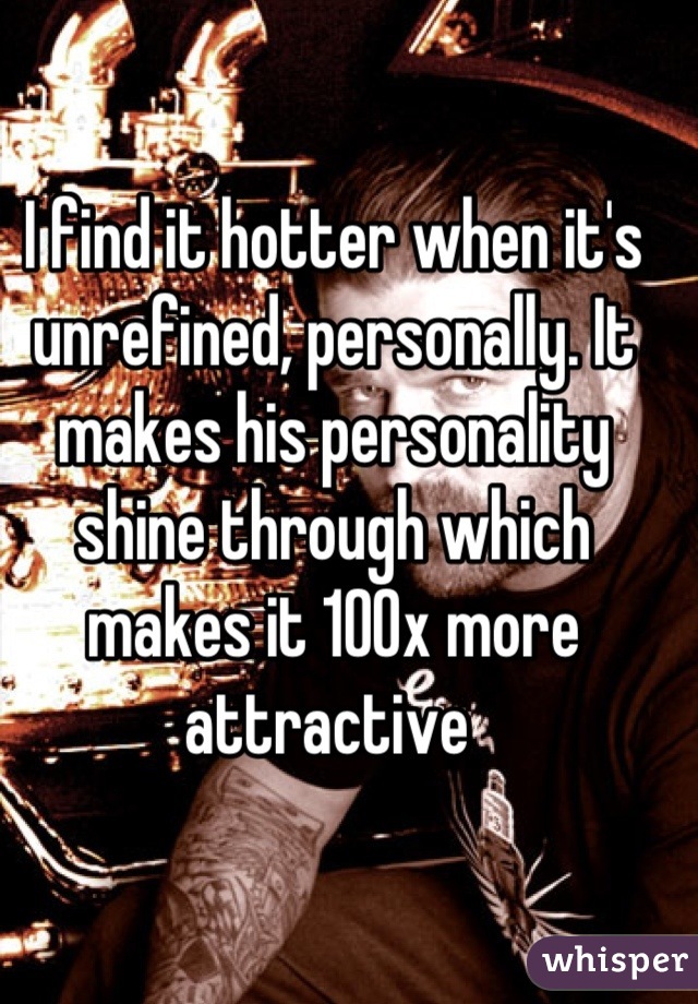 I find it hotter when it's unrefined, personally. It makes his personality shine through which makes it 100x more attractive 